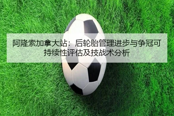 阿隆索加拿大站：后轮胎管理进步与争冠可持续性评估及技战术分析